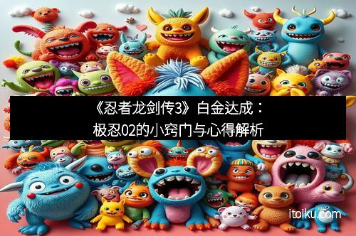 《忍者龙剑传3》白金达成：极忍02的小窍门与心得解析